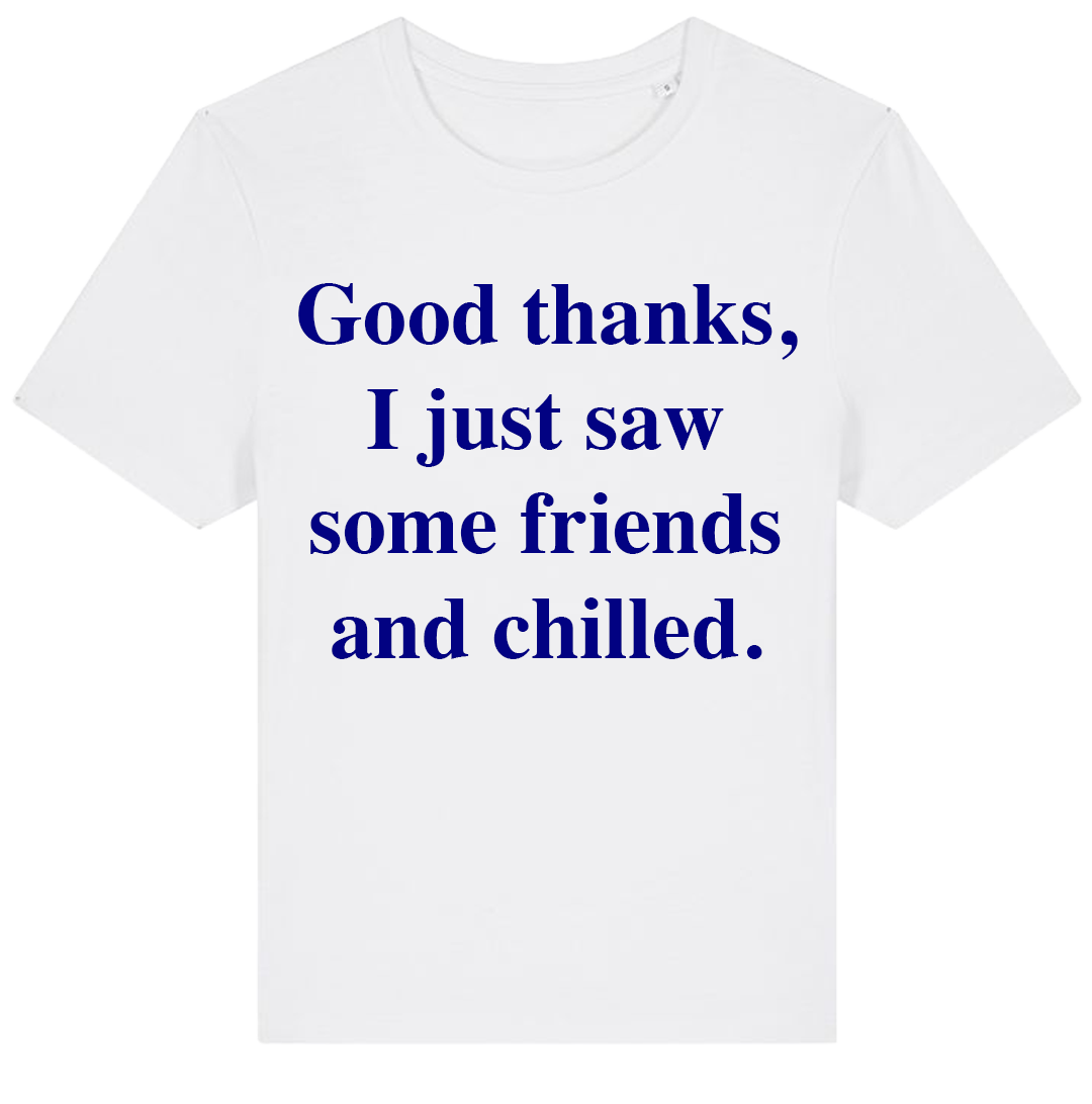 Good Thanks, I Just Saw Some Friends And Chilled T-shirt (regular)