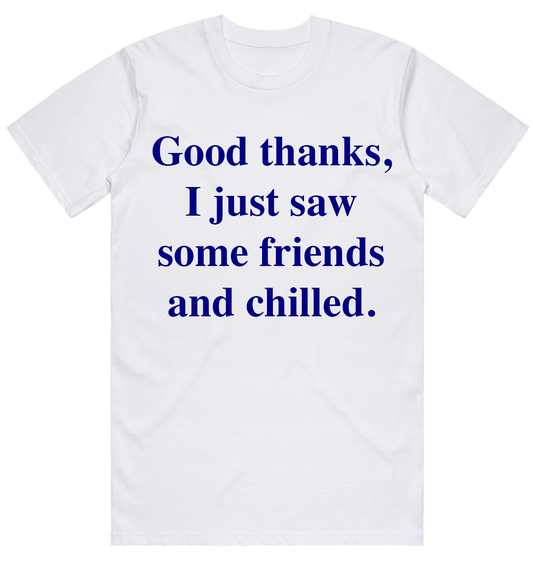 Good Thanks, I Just Saw Some Friends And Chilled T-shirt (regular)