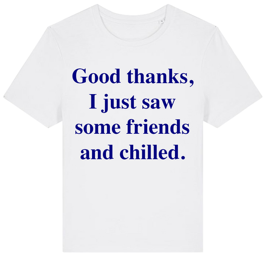 Good Thanks, I Just Saw Some Friends And Chilled T-shirt (regular)